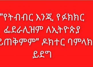 “የትብብር እንጂ የፉክክር ፌደራሊዝም ለኢትዮጵያ አይጠቅምም” ዶክተር ባምላክ ይደግ